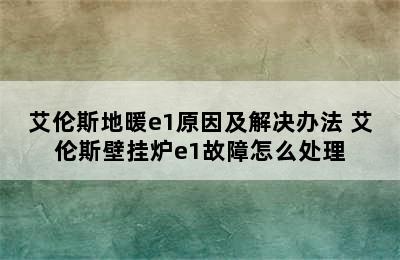 艾伦斯地暖e1原因及解决办法 艾伦斯壁挂炉e1故障怎么处理